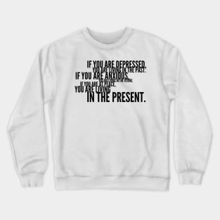 if you are depressed you are living in the past if you are anxious you are living in the future if you are at peace you are living in the present Crewneck Sweatshirt